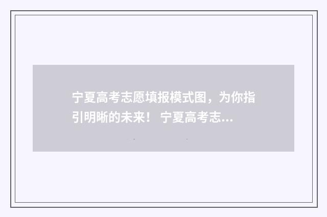 宁夏高考志愿填报模式图，为你指引明晰的未来！ 宁夏高考志愿填报规则
