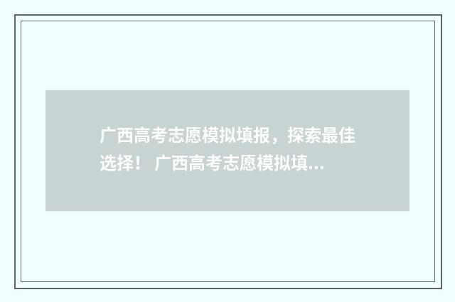 广西高考志愿模拟填报，探索最佳选择！ 广西高考志愿模拟填报系统怎么填