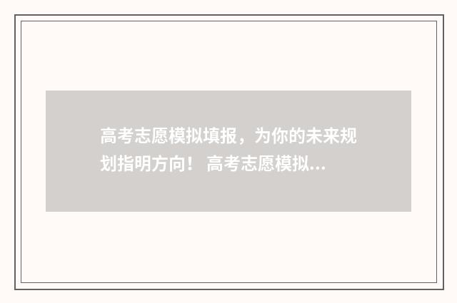 高考志愿模拟填报，为你的未来规划指明方向！ 高考志愿模拟填报免费