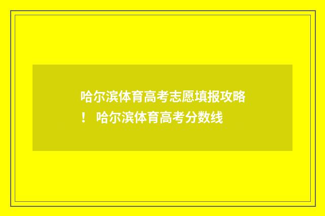 哈尔滨体育高考志愿填报攻略！ 哈尔滨体育高考分数线