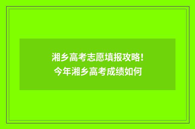 湘乡高考志愿填报攻略！ 今年湘乡高考成绩如何
