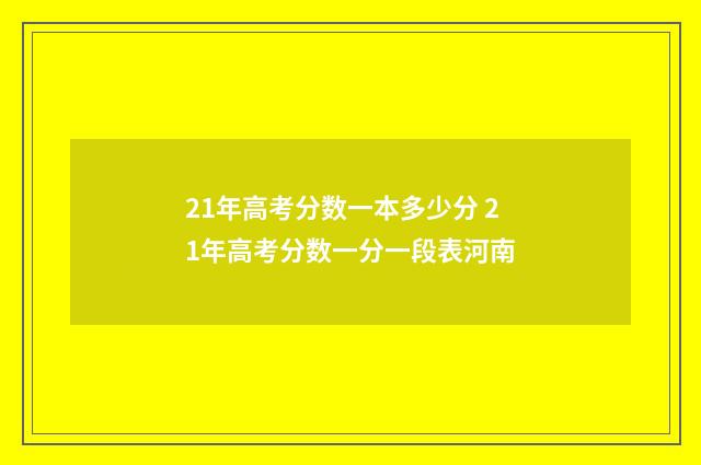 21年高考分数一本多少分 21年高考分数一分一段表河南