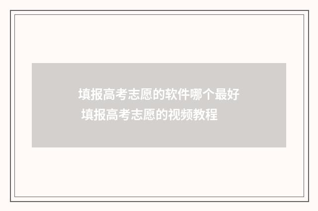 填报高考志愿的软件哪个最好 填报高考志愿的视频教程