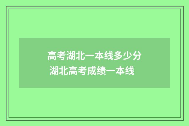 高考湖北一本线多少分 湖北高考成绩一本线