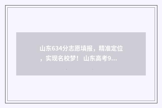 山东634分志愿填报，精准定位，实现名校梦！ 山东高考96个志愿表