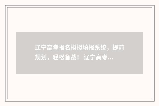 辽宁高考报名模拟填报系统，提前规划，轻松备战！ 辽宁高考报名模板下载
