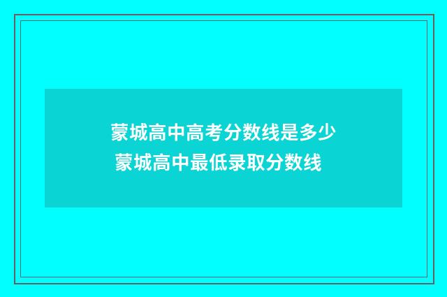蒙城高中高考分数线是多少 蒙城高中最低录取分数线