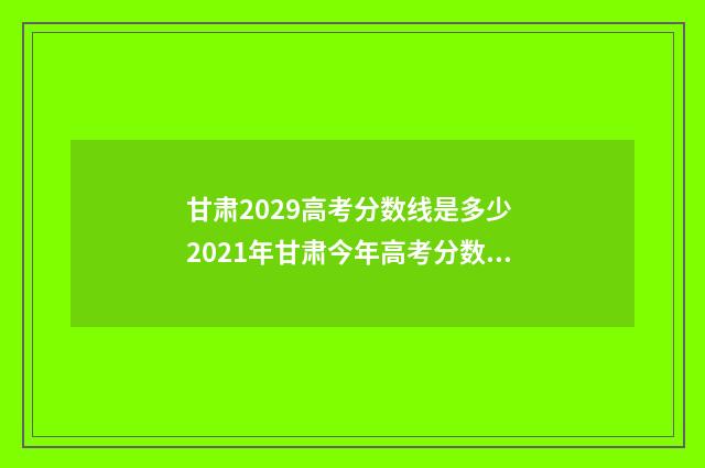 甘肃2029高考分数线是多少 2021年甘肃今年高考分数线