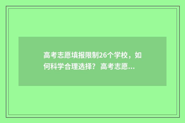 高考志愿填报限制26个学校，如何科学合理选择？ 高考志愿填报限制是什么意思