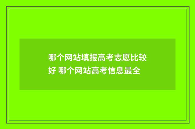 哪个网站填报高考志愿比较好 哪个网站高考信息最全
