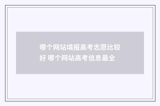 哪个网站填报高考志愿比较好 哪个网站高考信息最全