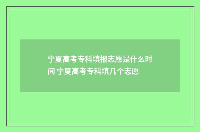 宁夏高考专科填报志愿是什么时间 宁夏高考专科填几个志愿