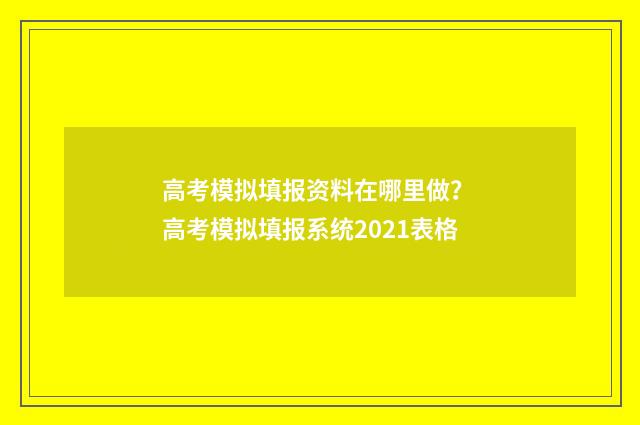 高考模拟填报资料在哪里做？ 高考模拟填报系统2021表格