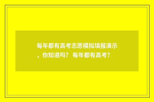 每年都有高考志愿模拟填报演示，你知道吗？ 每年都有高考?