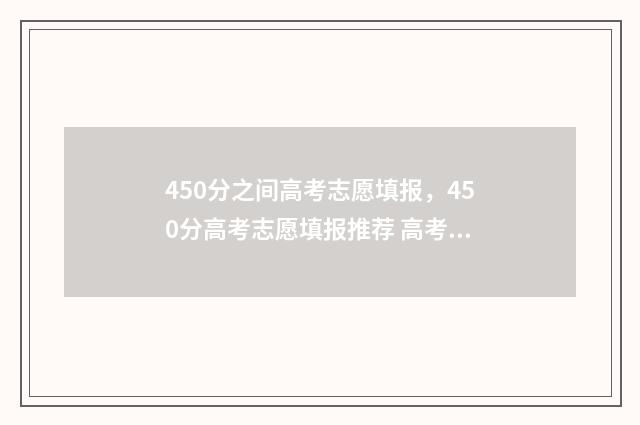 450分之间高考志愿填报，450分高考志愿填报推荐 高考450分成绩怎么样
