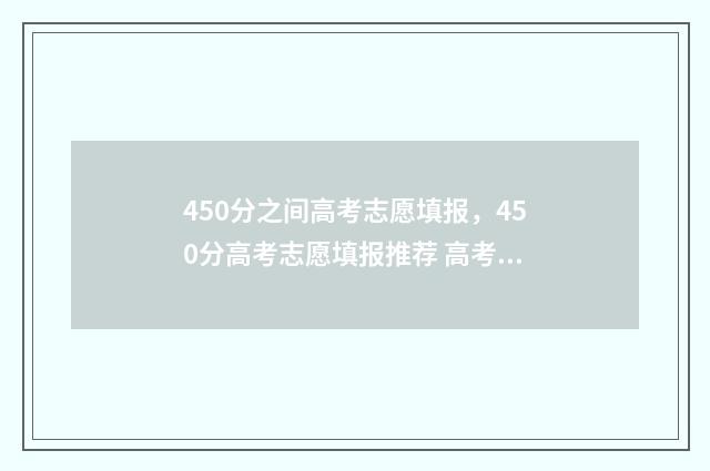 450分之间高考志愿填报，450分高考志愿填报推荐 高考450分成绩怎么样
