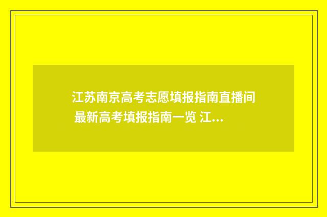 江苏南京高考志愿填报指南直播间 最新高考填报指南一览 江苏南京高考志愿填报时间