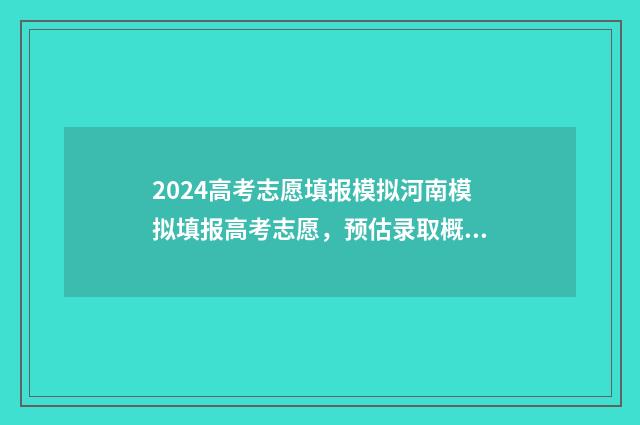 2024高考志愿填报模拟河南模拟填报高考志愿，预估录取概率 春季高考填报志愿