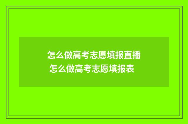 怎么做高考志愿填报直播 怎么做高考志愿填报表