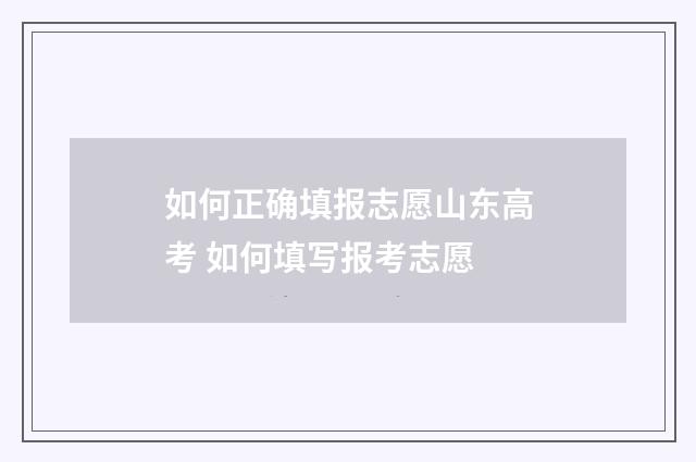 如何正确填报志愿山东高考 如何填写报考志愿