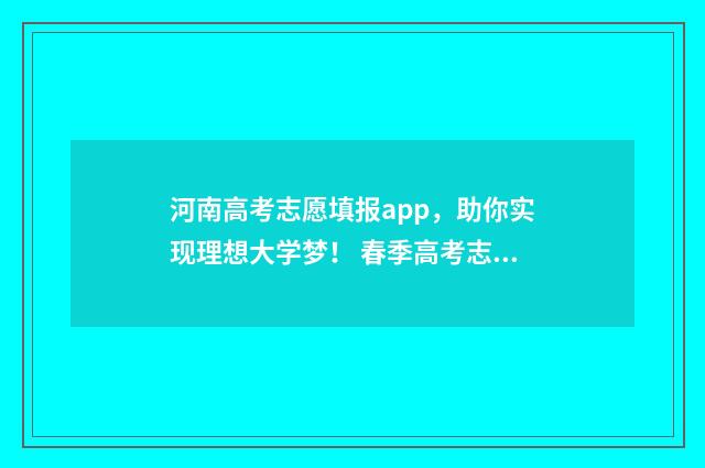 河南高考志愿填报app，助你实现理想大学梦！ 春季高考志愿