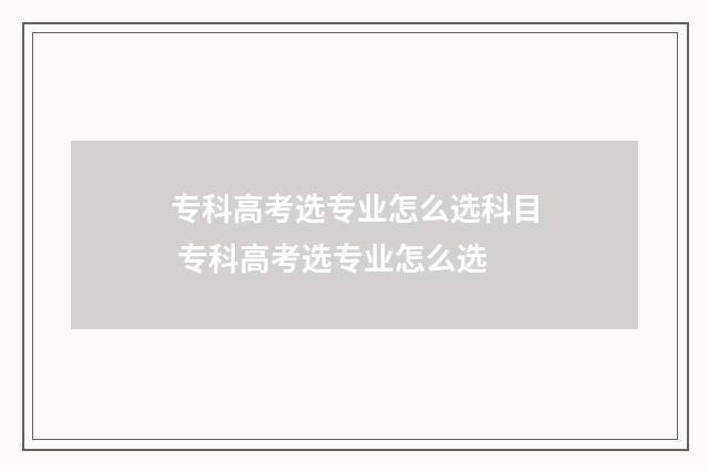 专科高考选专业怎么选科目 专科高考选专业怎么选