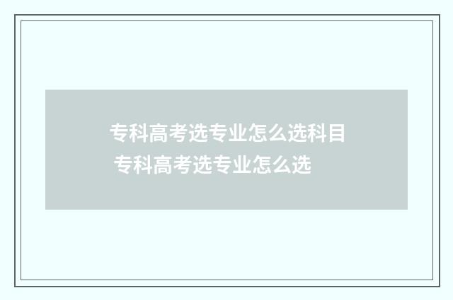 专科高考选专业怎么选科目 专科高考选专业怎么选
