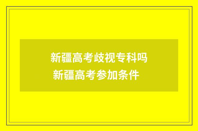 新疆高考歧视专科吗 新疆高考参加条件