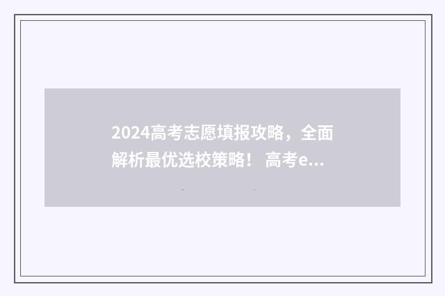 2024高考志愿填报攻略，全面解析最优选校策略！ 高考e志愿