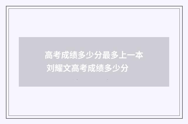 高考成绩多少分最多上一本 刘耀文高考成绩多少分