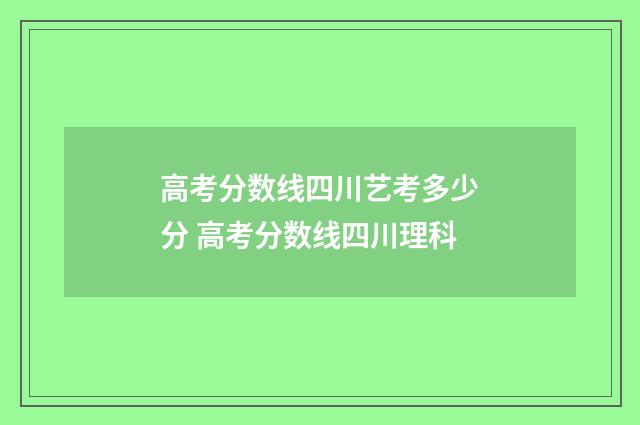 高考分数线四川艺考多少分 高考分数线四川理科