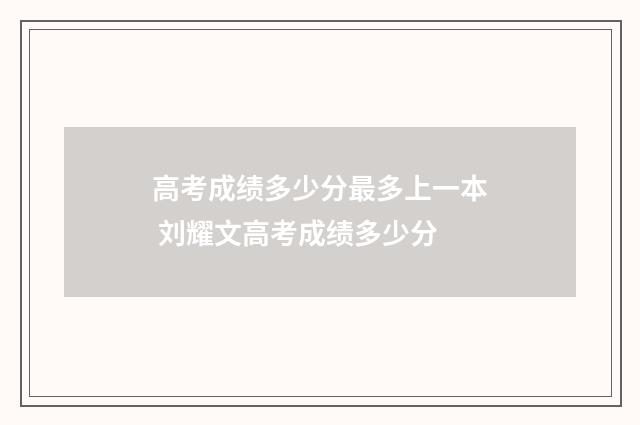 高考成绩多少分最多上一本 刘耀文高考成绩多少分