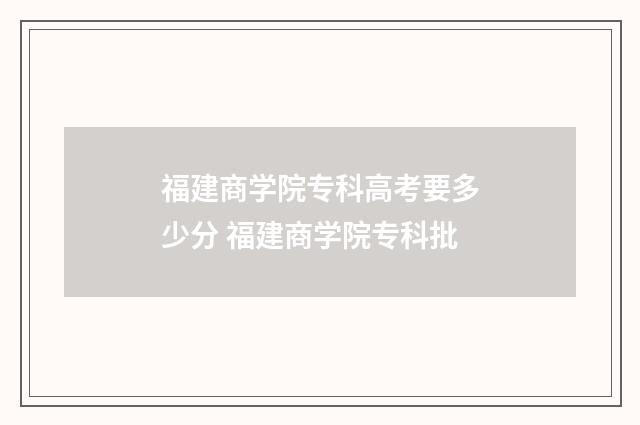 福建商学院专科高考要多少分 福建商学院专科批