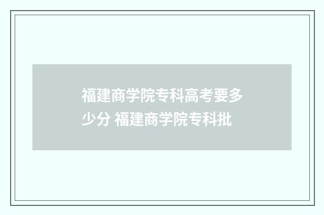 福建商学院专科高考要多少分 福建商学院专科批