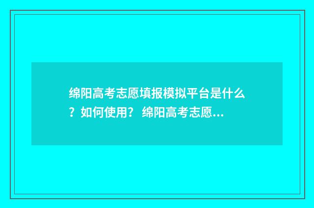 绵阳高考志愿填报模拟平台是什么？如何使用？ 绵阳高考志愿填报机构推荐