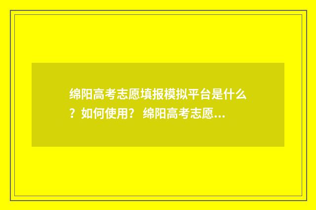 绵阳高考志愿填报模拟平台是什么？如何使用？ 绵阳高考志愿填报机构推荐