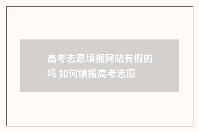 高考志愿填报网站有假的吗 如何填报高考志愿