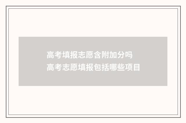 高考填报志愿含附加分吗 高考志愿填报包括哪些项目