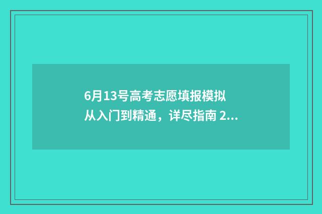 6月13号高考志愿填报模拟 从入门到精通，详尽指南 2021高考报志愿时间和截止时间是7月1号几点