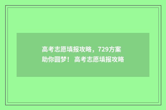 高考志愿填报攻略，729方案助你圆梦！ 高考志愿填报攻略