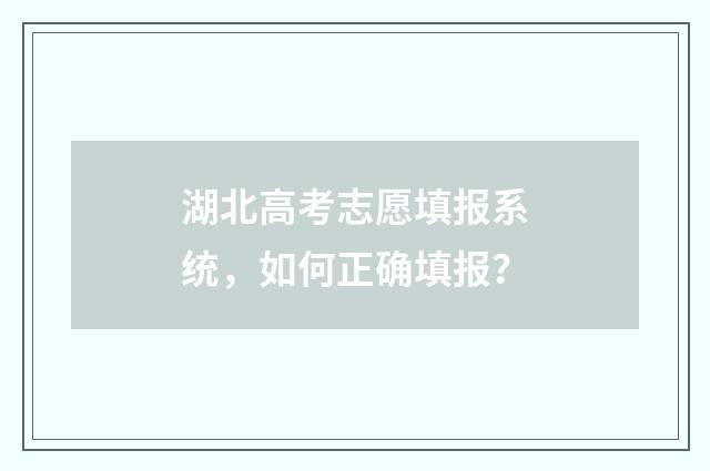 湖北高考志愿填报系统，如何正确填报？