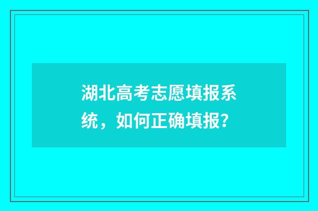 湖北高考志愿填报系统，如何正确填报？