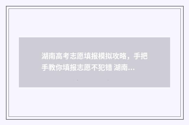 湖南高考志愿填报模拟攻略，手把手教你填报志愿不犯错 湖南单招录取分数线