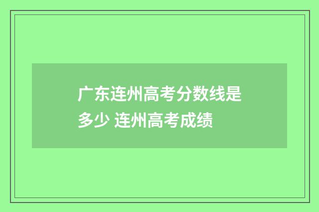 广东连州高考分数线是多少 连州高考成绩