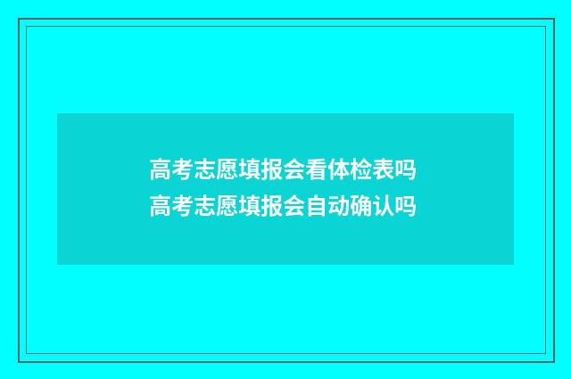 高考志愿填报会看体检表吗 高考志愿填报会自动确认吗