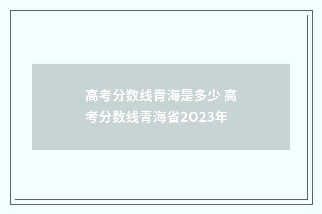 高考分数线青海是多少 高考分数线青海省2O23年