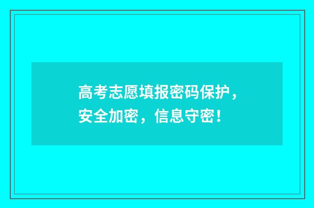 高考志愿填报密码保护，安全加密，信息守密！