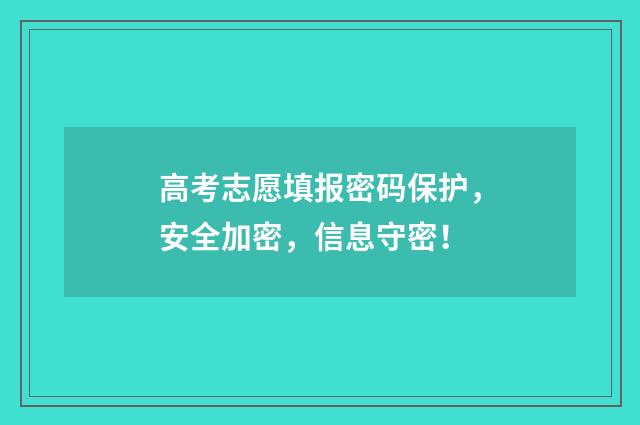 高考志愿填报密码保护，安全加密，信息守密！