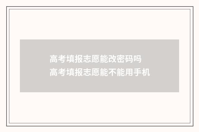 高考填报志愿能改密码吗 高考填报志愿能不能用手机