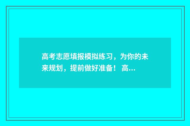 高考志愿填报模拟练习，为你的未来规划，提前做好准备！ 高考志愿填报模板完整版
